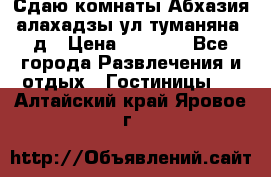 Сдаю комнаты Абхазия алахадзы ул.туманяна22д › Цена ­ 1 500 - Все города Развлечения и отдых » Гостиницы   . Алтайский край,Яровое г.